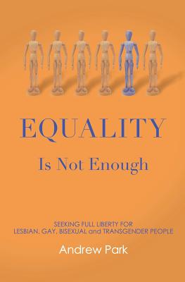 Equality Is Not Enough: Seeking Full Liberty for Lesbian, Gay, Bisexual and Transgender Americans - Park, Andrew S