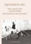 Equestrian Art The Collected Later Works by Nuno Oliveira