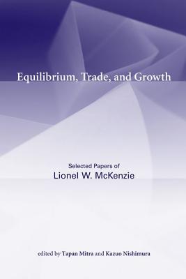 Equilibrium, Trade, and Growth: Selected Papers of Lionel W. McKenzie - McKenzie, Lionel W, and Mitra, Tapan (Editor), and Nishimura, Kazuo (Editor)