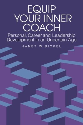 Equip Your Inner Coach: Personal, Career and Leadership Development in an Uncertain Age - Bickel, Janet