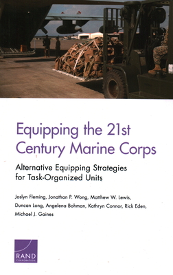 Equipping the 21st Century Marine Corps: Alternative Equipping Strategies for Task-Organized Units - Fleming, Joslyn, and Wong, Jonathan P, and Lewis, Matthew W