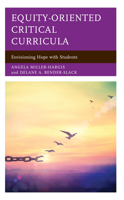 Equity-Oriented Critical Curricula: Envisioning Hope with Students - Miller-Hargis, Angela, and Bender-Slack, Delane A