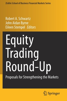 Equity Trading Round-Up: Proposals for Strengthening the Markets - Schwartz, Robert A. (Editor), and Byrne, John Aidan (Editor), and Stempel, Eileen (Editor)