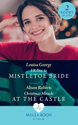 Er Doc To Mistletoe Bride / Christmas Miracle At The Castle: Mills & Boon Medical: Er DOC to Mistletoe Bride / Christmas Miracle at the Castle - George, Louisa, and Roberts, Alison