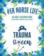ER Nurse Life: An Adult Coloring Book Featuring Funny, Humorous & Stress Relieving Designs for Registered Emergency Nurses & Nursing Students