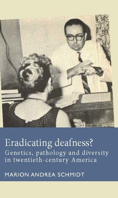 Eradicating Deafness?: Genetics, Pathology, and Diversity in Twentieth-Century America - Schmidt, Marion Andrea