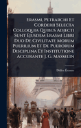 Erasmi, Petrarchi Et Corderii Selecta Colloquia Quibus Adjecti Sunt Ejusdem Erasmi Libri Duo De Civilitate Morum Puerilium Et De Puerorum Disciplina Et Institutione Accurante J. G. Masselin