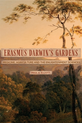 Erasmus Darwin's Gardens: Medicine, Agriculture and the Sciences in the Eighteenth Century - Elliott, Paul A, Professor