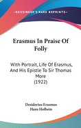 Erasmus in Praise of Folly: With Portrait, Life of Erasmus, and His Epistle to Sir Thomas More