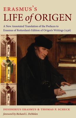 Erasmus's Life of Origen: A New Annotated Translation of the Prefaces to Erasmus of Rotterdam's Edition of Origen's Writings (1536) - Scheck, Thomas P