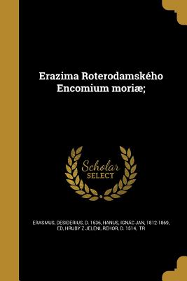 Erazima Roterodamskho Encomium mori; - Erasmus, Desiderius D 1536 (Creator), and Hanus, Ignc Jan 1812-1869 (Creator), and Hrub Z Jeleni, Rehor D 1514 (Creator)