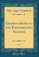 Erdbeschreibung Des Konigreiches Sachsen, Vol. 8 (Classic Reprint)