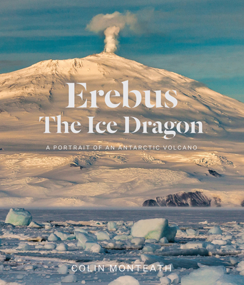 Erebus the Ice Dragon: Portrait of an Antarctic Volcano - Monteath, Colin
