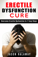 Erectile Dysfunction: Overcome Erectile Dysfuncion in 7 Easy Steps