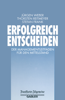 Erfolgreich Entscheiden: Der Managementleitfaden Fur Den Mittelstand - Weber, J?rgen, and Reitmeyer, Thorsten, and Frank, Stefan