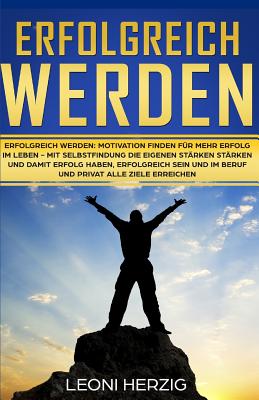 Erfolgreich werden: Motivation finden f?r mehr Erfolg im Leben - Mit Selbstfindung die eigenen St?rken st?rken und damit Erfolg haben, erfolgreich sein und im Beruf und privat alle Ziele erreichen - Herzig, Leoni