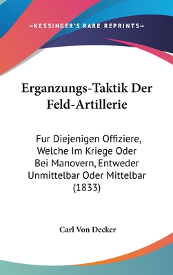 Erganzungs-Taktik Der Feld-Artillerie: Fur Diejenigen Offiziere, Welche Im Kriege Oder Bei Manovern, Entweder Unmittelbar Oder Mittelbar (1833) - Von Decker, Carl (Editor)