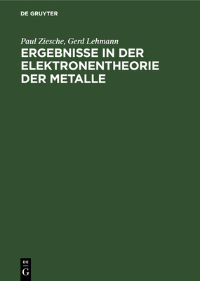 Ergebnisse in Der Elektronentheorie Der Metalle: Methoden, Ideale Und Gestrte Kristalle, Me?gr?en - Ziesche, Paul, and Lehmann, Gerd