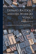 Erhard Ratdolt and His Work at Venice: A Paper Read Before the Bibliographical Society, November 20, 1893