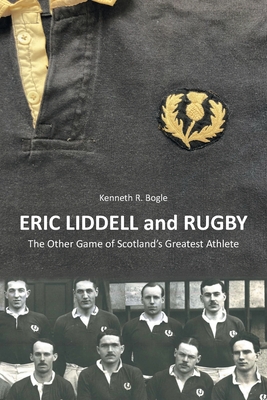 Eric Liddell and Rugby: The Other Game of Scotland's Greatest Athlete - Bogle, Kenneth R