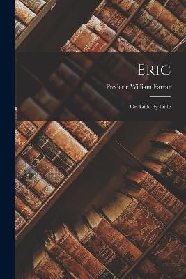 Eric: Or, Little By Little - Farrar, Frederic William