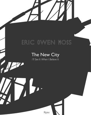 Eric Owen Moss: The New City: I'll See It When I Believe It - Moss, Eric Owen, and Gehry, Frank (Contributions by), and Kipnis, Jeff (Contributions by)