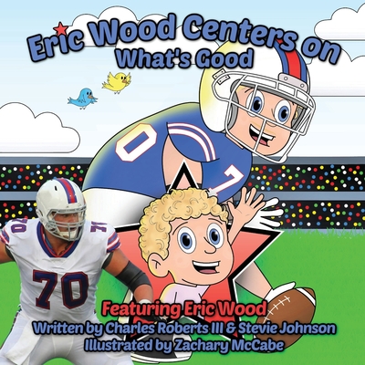 Eric Wood Centers on What's Good - Roberts, Charles, and Johnson, Stevie, and McCabe, Zachary (Illustrator)