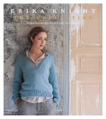 Erika Knight: The Collection: 50 Timeless Designs to Knit and Keep Forever - Knight, Erika