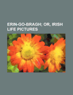 Erin-Go-Bragh: Or, Irish Life Pictures