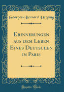 Erinnerungen Aus Dem Leben Eines Deutschen in Paris (Classic Reprint)