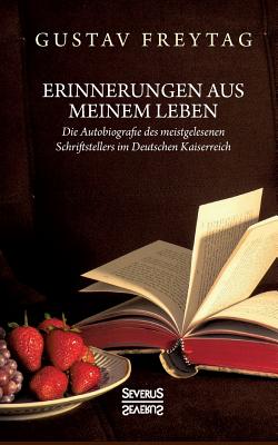 Erinnerungen aus meinem Leben: Die Autobiographie des meistgelesenen Schrifstellers im Deutschen Kaiserreich - Freytag, Gustav