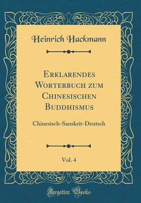 Erklarendes Worterbuch Zum Chinesischen Buddhismus, Vol. 4: Chinesisch-Sanskrit-Deutsch (Classic Reprint) - Hackmann, Heinrich