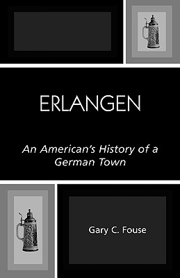 Erlangen: An American's History of a German Town - Fouse, Gary C