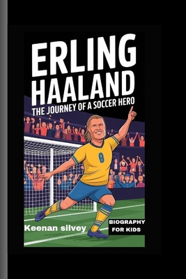 Erling Haaland: The Journey of a Soccer Hero - Biography for kids - Silvey, Keenan