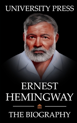Ernest Hemingway Book: The Biography of Ernest Hemingway: Man of Adventure, Romance, and World-Renowned Prose - Press, University