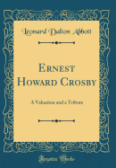 Ernest Howard Crosby: A Valuation and a Tribute (Classic Reprint)