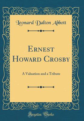 Ernest Howard Crosby: A Valuation and a Tribute (Classic Reprint) - Abbott, Leonard Dalton