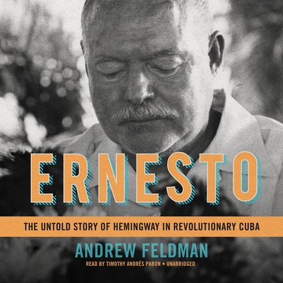 Ernesto Lib/E: The Untold Story of Hemingway in Revolutionary Cuba - Feldman, Andrew