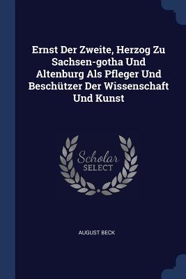 Ernst Der Zweite, Herzog Zu Sachsen-gotha Und Altenburg Als Pfleger Und Beschtzer Der Wissenschaft Und Kunst - Beck, August