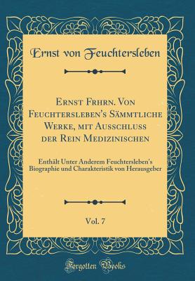 Ernst Frhrn. Von Feuchtersleben's Smmtliche Werke, Mit Ausschluss Der Rein Medizinischen, Vol. 7: Enthlt Unter Anderem Feuchtersleben's Biographie Und Charakteristik Von Herausgeber (Classic Reprint) - Feuchtersleben, Ernst Von