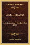 Ernst Moritz Arndt: Sein Leben Und Seine Schriften (1865)