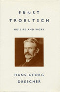 Ernst Troeltsch: His Life and Work