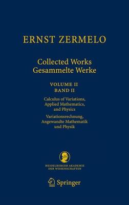 Ernst Zermelo - Collected Works/Gesammelte Werke II: Volume II/Band II - Calculus of Variations, Applied Mathematics, and Physics/Variationsrechnung, Angewandte Mathematik und Physik - Zermelo, Ernst, and Ebbinghaus, Heinz-Dieter (Editor), and Kanamori, Akihiro (Editor)