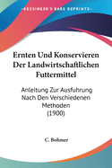 Ernten Und Konservieren Der Landwirtschaftlichen Futtermittel: Anleitung Zur Ausfuhrung Nach Den Verschiedenen Methoden (1900)