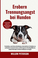 Erobern Trennungsangst bei Hunden: Techniken, um Stress abzubauen, destruktives Verhalten zu verhindern und mit einem wohlerzogenen Hundegef?hrten wieder f?r Ruhe in Ihrem Zuhause zu sorgen