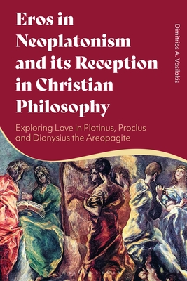 Eros in Neoplatonism and its Reception in Christian Philosophy: Exploring Love in Plotinus, Proclus and Dionysius the Areopagite - Vasilakis, Dimitrios A