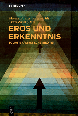 Eros Und Erkenntnis - 50 Jahre "?sthetische Theorie" - Endres, Martin (Editor), and Pichler, Axel (Editor), and Zittel, Claus (Editor)