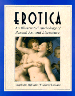Erotica: An Illustrated Anthology of Sexual Art and Literature - Hill, Charlotte (Editor), and Wallace, William (Editor)