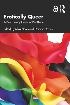 Erotically Queer: A Pink Therapy Guide for Practitioners - Neves, Silva (Editor), and Davies, Dominic (Editor)