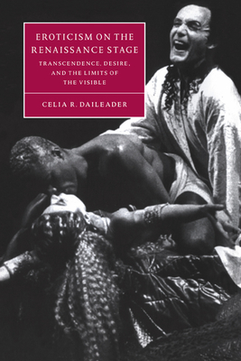 Eroticism on the Renaissance Stage: Transcendence, Desire, and the Limits of the Visible - Daileader, Celia R.